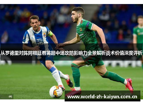 从罗德里对阵阿根廷看英超中场攻防影响力全景解析战术价值深度评析 从罗德里对阵阿根廷看英超中场攻防影响力全景解析战术价值深度评析