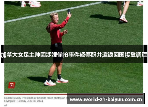 加拿大女足主帅因涉嫌偷拍事件被停职并遣返回国接受调查 加拿大女足主帅因涉嫌偷拍事件被停职并遣返回国接受调查