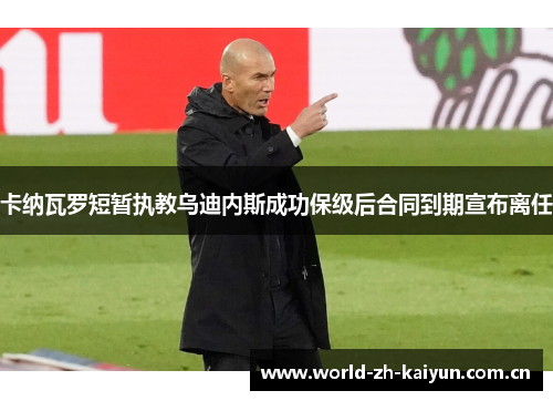 卡纳瓦罗短暂执教乌迪内斯成功保级后合同到期宣布离任 卡纳瓦罗短暂执教乌迪内斯成功保级后合同到期宣布离任