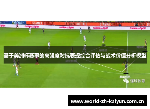 基于美洲杯赛事的高强度对抗表现综合评估与战术价值分析模型 基于美洲杯赛事的高强度对抗表现综合评估与战术价值分析模型