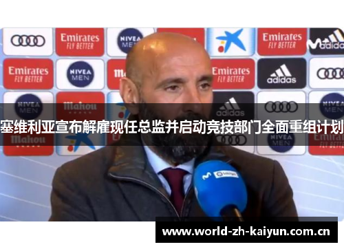 塞维利亚宣布解雇现任总监并启动竞技部门全面重组计划 塞维利亚宣布解雇现任总监并启动竞技部门全面重组计划