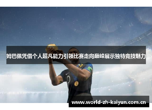 姆巴佩凭借个人超凡能力引领比赛走向巅峰展示独特竞技魅力 姆巴佩凭借个人超凡能力引领比赛走向巅峰展示独特竞技魅力