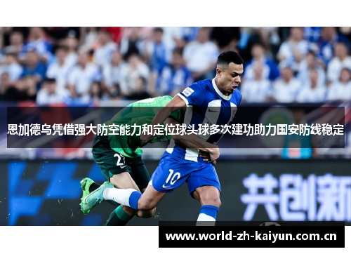 恩加德乌凭借强大防空能力和定位球头球多次建功助力国安防线稳定 恩加德乌凭借强大防空能力和定位球头球多次建功助力国安防线稳定