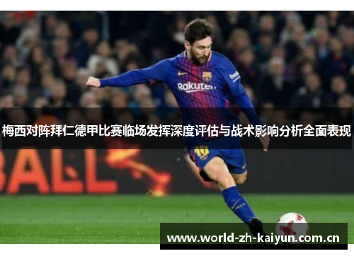 梅西对阵拜仁德甲比赛临场发挥深度评估与战术影响分析全面表现 梅西对阵拜仁德甲比赛临场发挥深度评估与战术影响分析全面表现