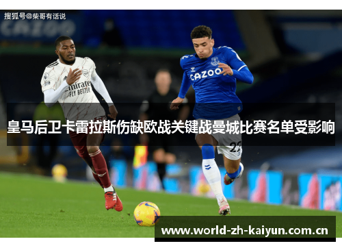 皇马后卫卡雷拉斯伤缺欧战关键战曼城比赛名单受影响 皇马后卫卡雷拉斯伤缺欧战关键战曼城比赛名单受影响