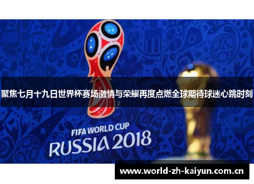 聚焦七月十九日世界杯赛场激情与荣耀再度点燃全球期待球迷心跳时刻 聚焦七月十九日世界杯赛场激情与荣耀再度点燃全球期待球迷心跳时刻