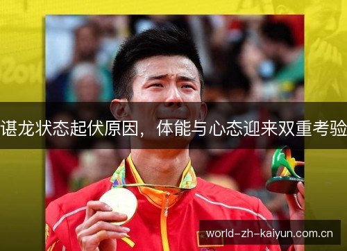 谌龙状态起伏原因,体能与心态迎来双重考验 谌龙状态起伏原因,体能与心态迎来双重考验