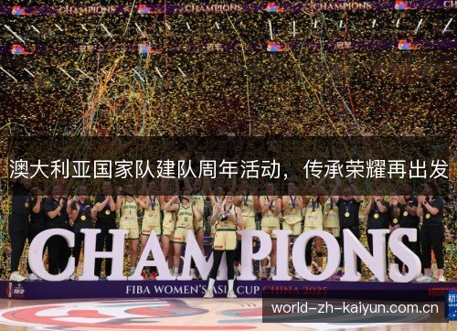 澳大利亚国家队建队周年活动,传承荣耀再出发 澳大利亚国家队建队周年活动,传承荣耀再出发