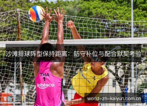 沙滩排球阵型保持距离:防守补位与配合默契考验 沙滩排球阵型保持距离:防守补位与配合默契考验