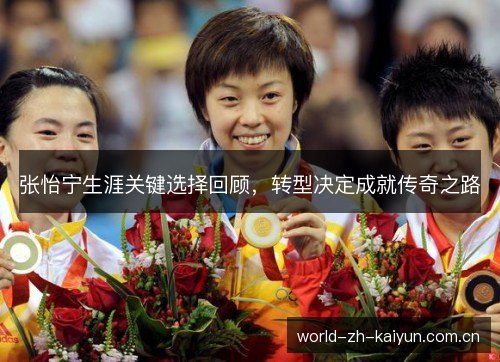 张怡宁生涯关键选择回顾，转型决定成就传奇之路